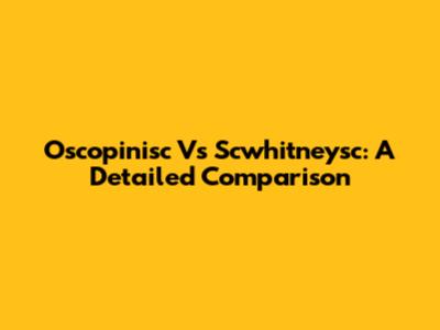 Oscopinisc Vs Scwhitneysc: A Detailed Comparison
