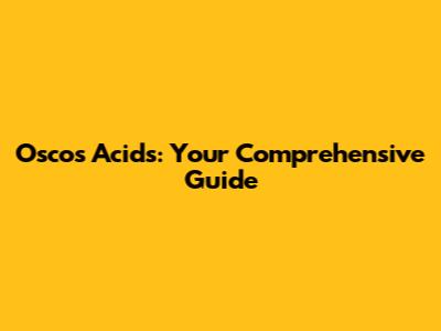 Oscos Acids: Your Comprehensive Guide