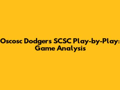 Oscosc Dodgers SCSC Play-by-Play: Game Analysis