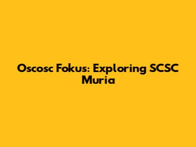 Oscosc Fokus: Exploring SCSC Muria
