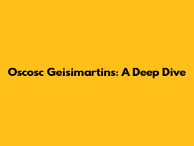 Oscosc Geisimartins: A Deep Dive