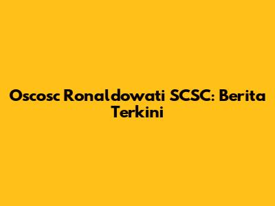 Oscosc Ronaldowati SCSC: Berita Terkini