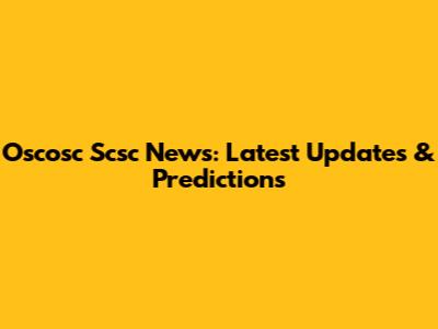 Oscosc Scsc News: Latest Updates & Predictions