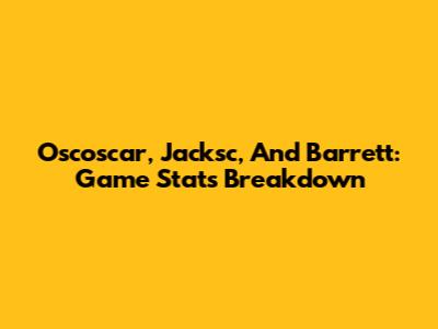 Oscoscar, Jacksc, And Barrett: Game Stats Breakdown