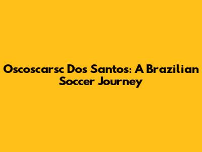 Oscoscarsc Dos Santos: A Brazilian Soccer Journey