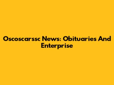 Oscoscarssc News: Obituaries And Enterprise