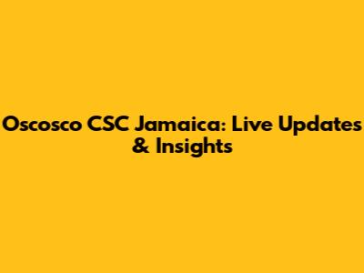 Oscosco CSC Jamaica: Live Updates & Insights