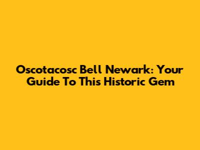 Oscotacosc Bell Newark: Your Guide To This Historic Gem
