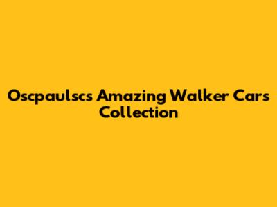 Oscpaulsc's Amazing Walker Cars Collection
