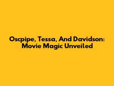 Oscpipe, Tessa, And Davidson: Movie Magic Unveiled