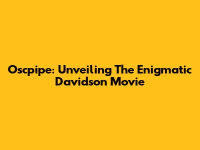 Oscpipe: Unveiling The Enigmatic Davidson Movie