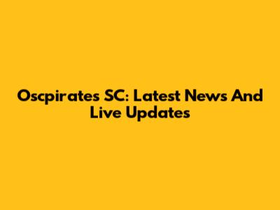 Oscpirates SC: Latest News And Live Updates