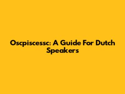 Oscpiscessc: A Guide For Dutch Speakers