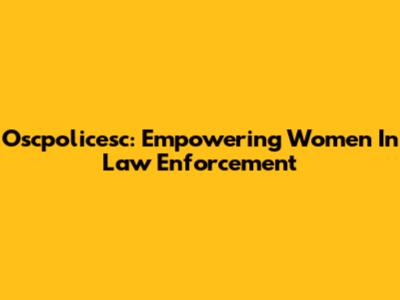 Oscpolicesc: Empowering Women In Law Enforcement
