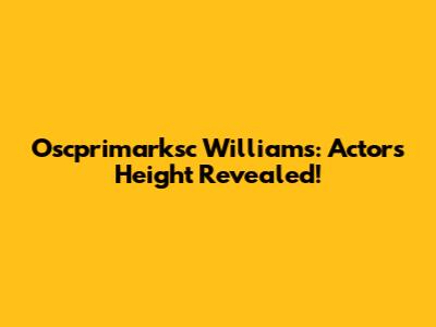 Oscprimarksc Williams: Actor's Height Revealed!