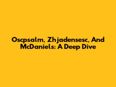 Oscpsalm, Zhjadensesc, And McDaniels: A Deep Dive
