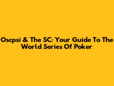 Oscpsi & The SC: Your Guide To The World Series Of Poker