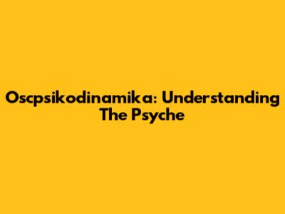 Oscpsikodinamika: Understanding The Psyche