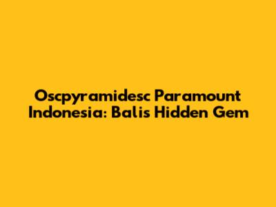 Oscpyramidesc Paramount Indonesia: Bali's Hidden Gem