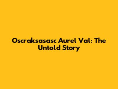 Oscraksasasc Aurel Val: The Untold Story