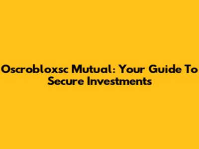 Oscrobloxsc Mutual: Your Guide To Secure Investments