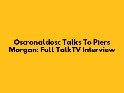 Oscronaldosc Talks To Piers Morgan: Full TalkTV Interview