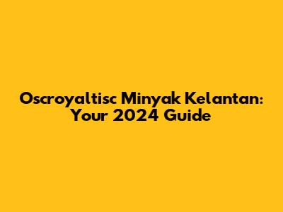Oscroyaltisc Minyak Kelantan: Your 2024 Guide
