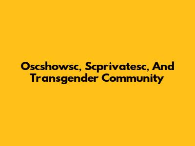 Oscshowsc, Scprivatesc, And Transgender Community