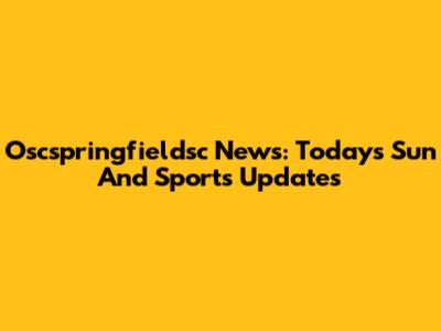 Oscspringfieldsc News: Today's Sun And Sports Updates