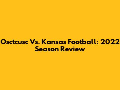 Osctcusc Vs. Kansas Football: 2022 Season Review