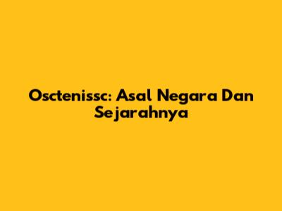 Osctenissc: Asal Negara Dan Sejarahnya