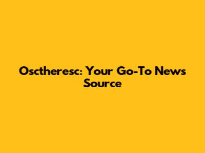Osctheresc: Your Go-To News Source