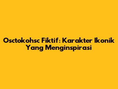 Osctokohsc Fiktif: Karakter Ikonik Yang Menginspirasi