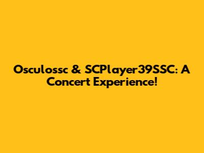 Osculossc & SCPlayer39SSC: A Concert Experience!