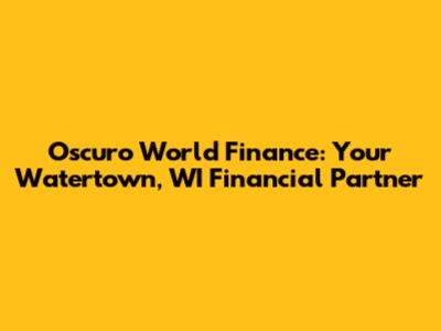 Oscuro World Finance: Your Watertown, WI Financial Partner