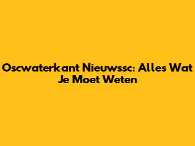 Oscwaterkant Nieuwssc: Alles Wat Je Moet Weten