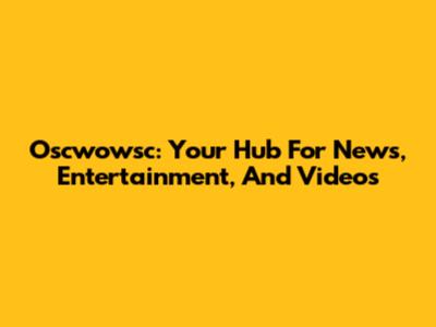 Oscwowsc: Your Hub For News, Entertainment, And Videos