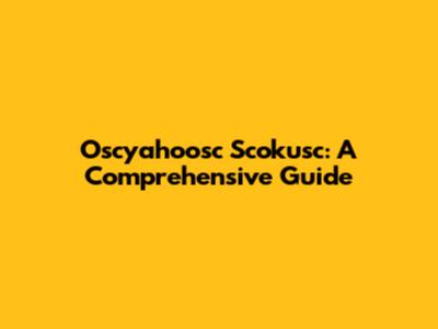Oscyahoosc Scokusc: A Comprehensive Guide