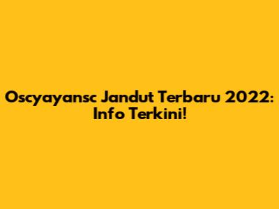Oscyayansc Jandut Terbaru 2022: Info Terkini!