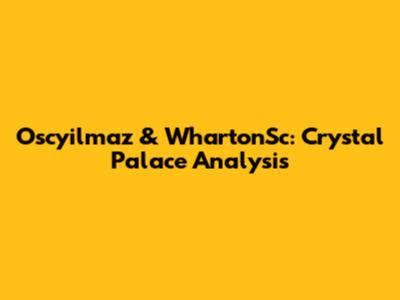 Oscyilmaz & WhartonSc: Crystal Palace Analysis