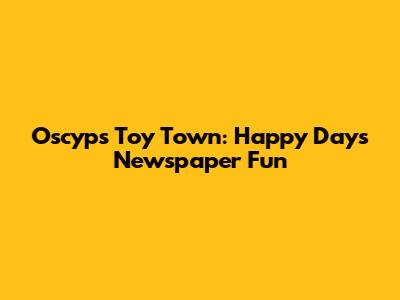 Oscyp's Toy Town: Happy Days Newspaper Fun