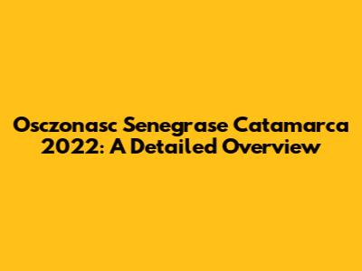 Osczonasc Senegrase Catamarca 2022: A Detailed Overview