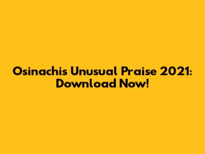 Osinachi's Unusual Praise 2021: Download Now!