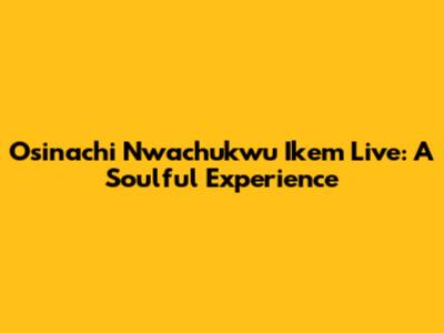 Osinachi Nwachukwu Ikem Live: A Soulful Experience