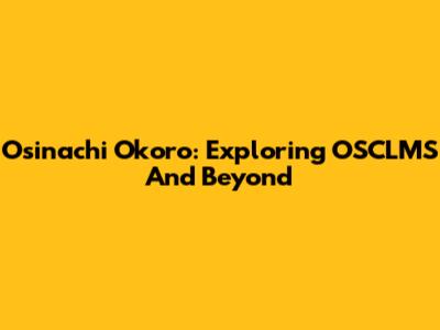 Osinachi Okoro: Exploring OSCLMS And Beyond