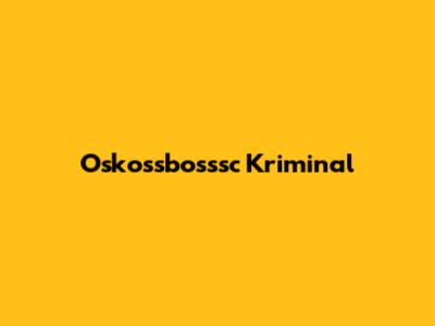 Oskossbosssc Kriminal