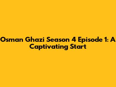 Osman Ghazi Season 4 Episode 1: A Captivating Start