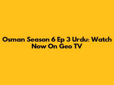 Osman Season 6 Ep 3 Urdu: Watch Now On Geo TV