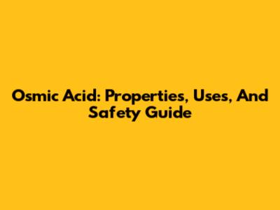 Osmic Acid: Properties, Uses, And Safety Guide