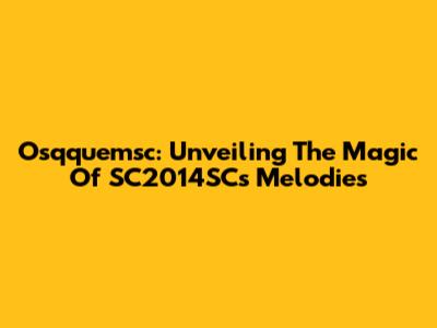 Osqquemsc: Unveiling The Magic Of SC2014SC's Melodies